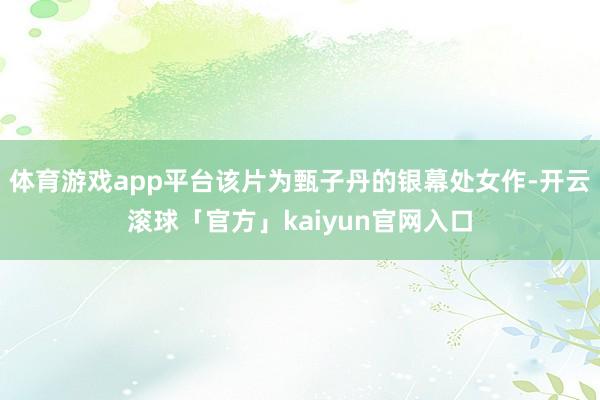 体育游戏app平台该片为甄子丹的银幕处女作-开云滚球「官方」kaiyun官网入口