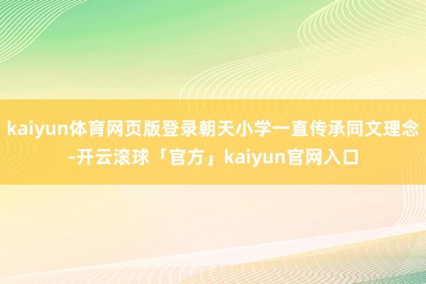 kaiyun体育网页版登录朝天小学一直传承同文理念-开云滚球「官方」kaiyun官网入口