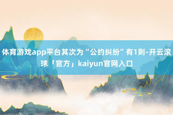 体育游戏app平台其次为“公约纠纷”有1则-开云滚球「官方」kaiyun官网入口