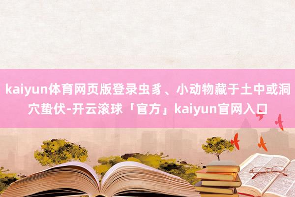 kaiyun体育网页版登录虫豸、小动物藏于土中或洞穴蛰伏-开云滚球「官方」kaiyun官网入口