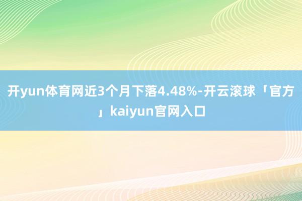 开yun体育网近3个月下落4.48%-开云滚球「官方」kaiyun官网入口